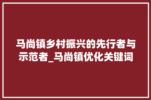 马尚镇乡村振兴的先行者与示范者_马尚镇优化关键词
