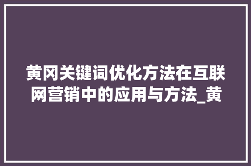 黄冈关键词优化方法在互联网营销中的应用与方法_黄冈关键词优化方法