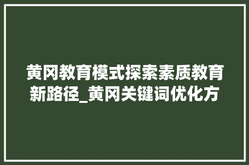 黄冈教育模式探索素质教育新路径_黄冈关键词优化方式