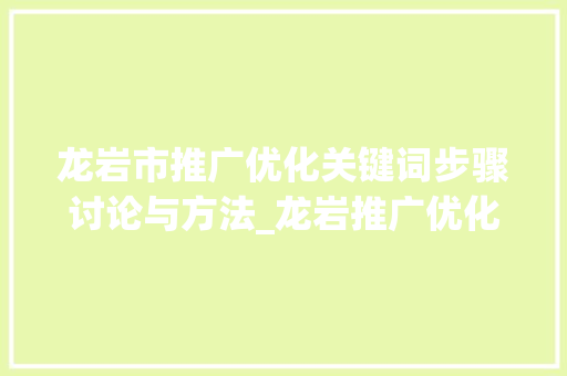 龙岩市推广优化关键词步骤讨论与方法_龙岩推广优化关键词