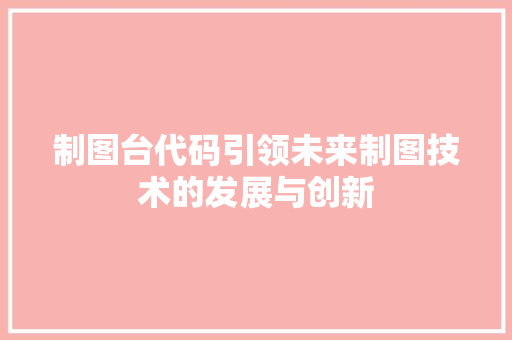 制图台代码引领未来制图技术的发展与创新