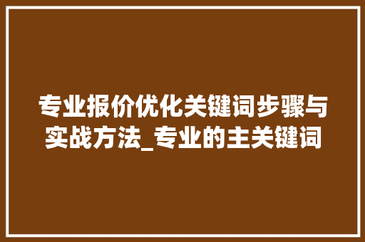 专业报价优化关键词步骤与实战方法_专业的主关键词优化报价