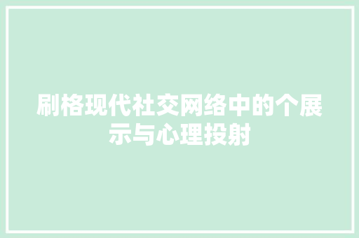 刷格现代社交网络中的个展示与心理投射