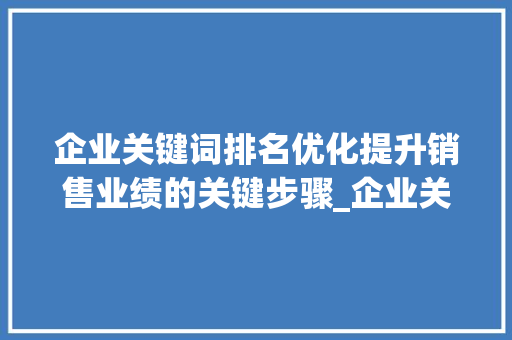 企业关键词排名优化提升销售业绩的关键步骤_企业关键词排名优化销售