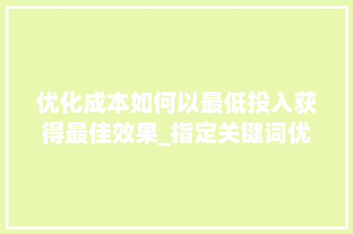 优化成本如何以最低投入获得最佳效果_指定关键词优化多少钱