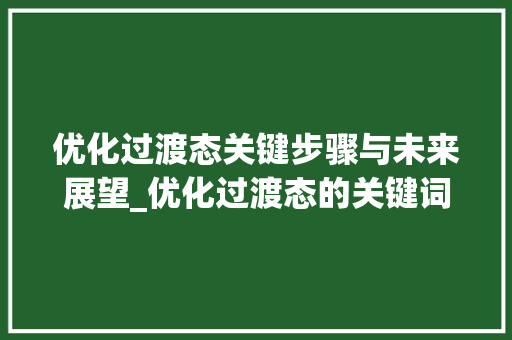 优化过渡态关键步骤与未来展望_优化过渡态的关键词