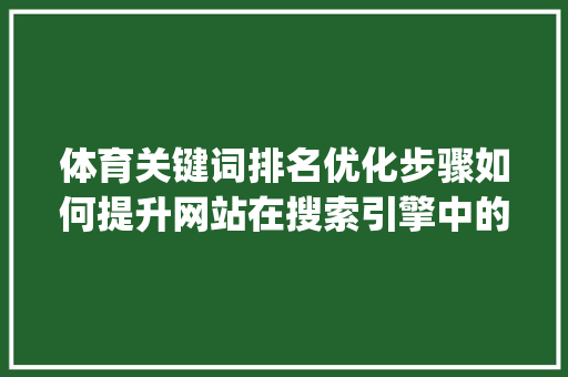 体育关键词排名优化步骤如何提升网站在搜索引擎中的visibility_体育搜索关键词排名优化