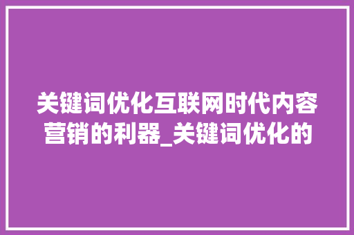 关键词优化互联网时代内容营销的利器_关键词优化的逻辑是什么