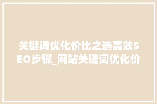关键词优化价比之选高效SEO步骤_网站关键词优化价比高