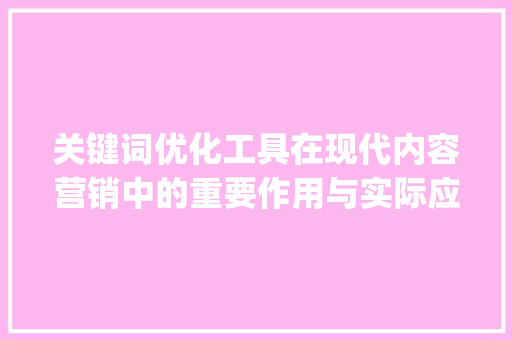 关键词优化工具在现代内容营销中的重要作用与实际应用_试题搜索关键词优化工具