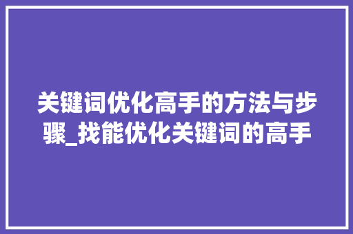 关键词优化高手的方法与步骤_找能优化关键词的高手