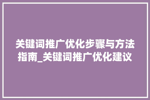 关键词推广优化步骤与方法指南_关键词推广优化建议怎么写