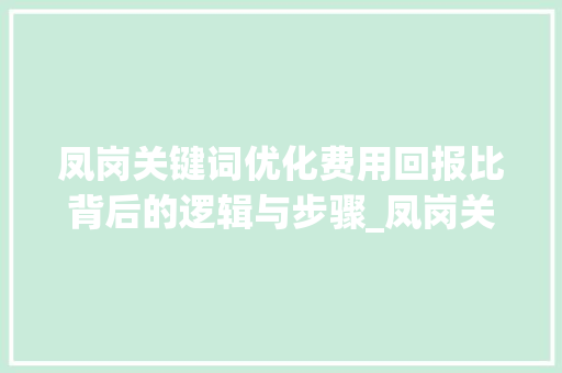 凤岗关键词优化费用回报比背后的逻辑与步骤_凤岗关键词优化费用