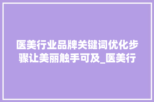 医美行业品牌关键词优化步骤让美丽触手可及_医美行业品牌关键词优化