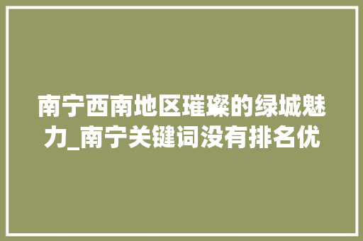 南宁西南地区璀璨的绿城魅力_南宁关键词没有排名优化