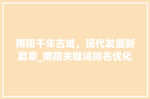南阳千年古城，现代发展新篇章_南阳关键词排名优化  第1张