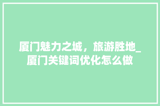 厦门魅力之城，旅游胜地_厦门关键词优化怎么做