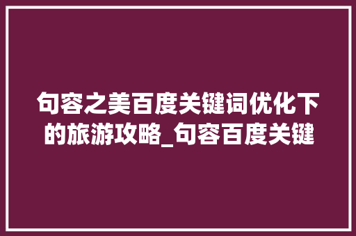 句容之美百度关键词优化下的旅游攻略_句容百度关键词优化