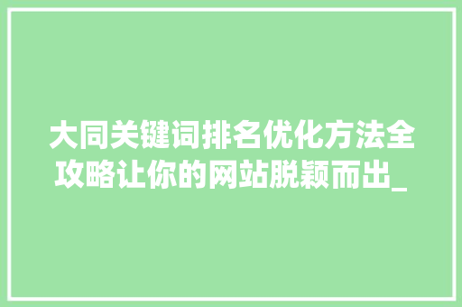 大同关键词排名优化方法全攻略让你的网站脱颖而出_大同关键词排名优化方法