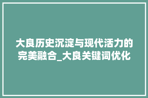 大良历史沉淀与现代活力的完美融合_大良关键词优化策划书