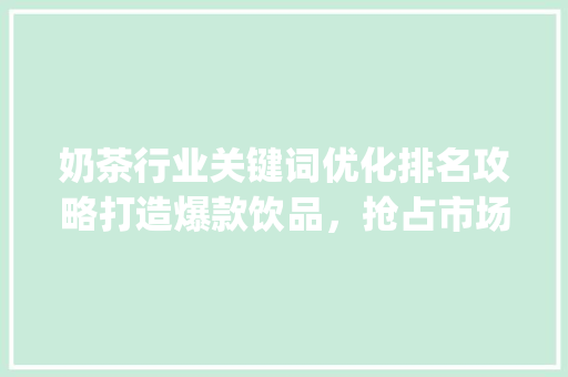 奶茶行业关键词优化排名攻略打造爆款饮品，抢占市场先机_奶茶行业关键词优化排名