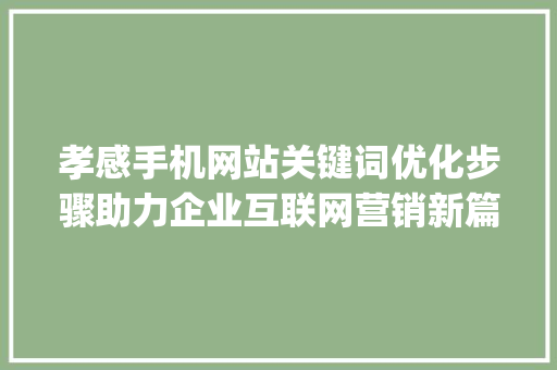 孝感手机网站关键词优化步骤助力企业互联网营销新篇章_孝感手机网站关键词优化  第1张