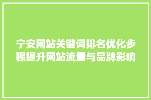 宁安网站关键词排名优化步骤提升网站流量与品牌影响力的方法_宁安网站关键词排名优化