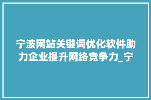 宁波网站关键词优化软件助力企业提升网络竞争力_宁波网站关键词优化软件