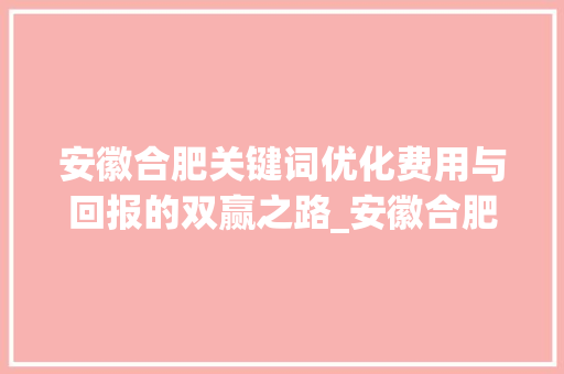 安徽合肥关键词优化费用与回报的双赢之路_安徽合肥关键词优化费用