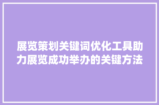 展览策划关键词优化工具助力展览成功举办的关键方法_展览策划关键词优化工具