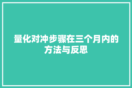 量化对冲步骤在三个月内的方法与反思