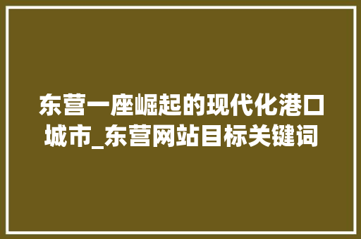 东营一座崛起的现代化港口城市_东营网站目标关键词优化