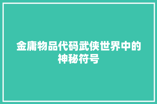 金庸物品代码武侠世界中的神秘符号