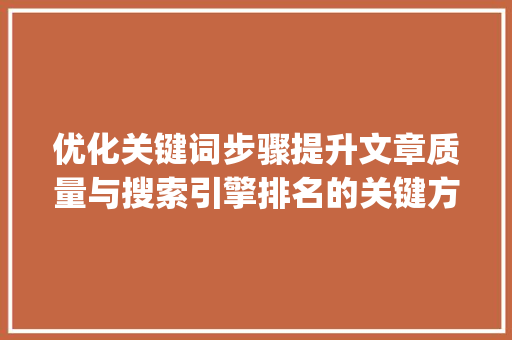 优化关键词步骤提升文章质量与搜索引擎排名的关键方法_优化关键词怎么添