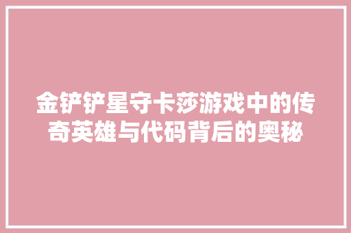 金铲铲星守卡莎游戏中的传奇英雄与代码背后的奥秘