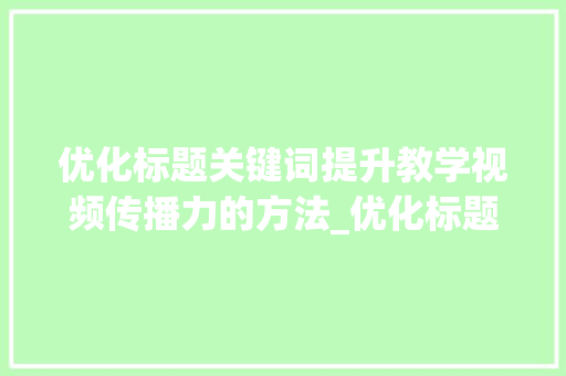 优化标题关键词提升教学视频传播力的方法_优化标题关键词教学视频