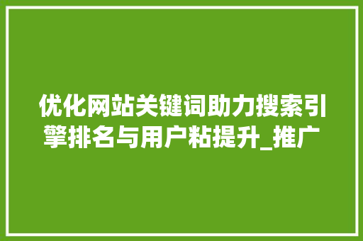优化网站关键词助力搜索引擎排名与用户粘提升_推广优化网站关键词