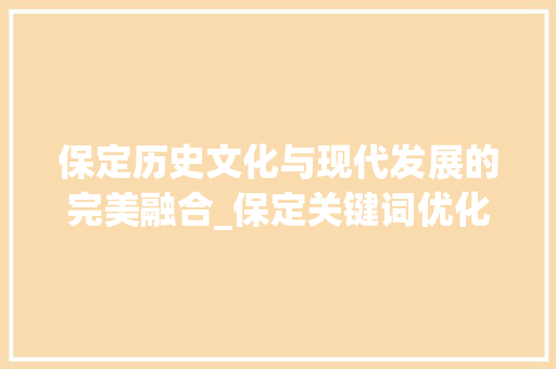保定历史文化与现代发展的完美融合_保定关键词优化推广