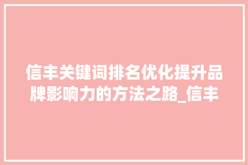 信丰关键词排名优化提升品牌影响力的方法之路_信丰关键词排名优化