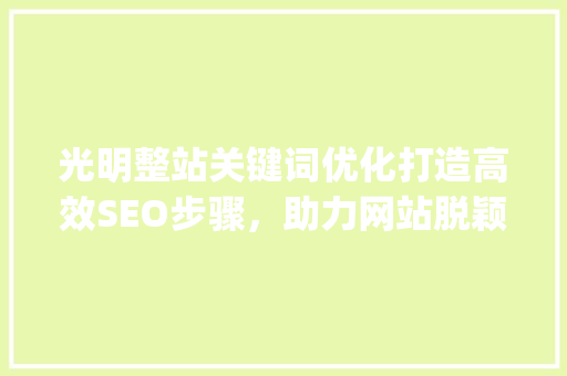 光明整站关键词优化打造高效SEO步骤，助力网站脱颖而出_光明整站关键词优化