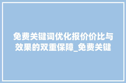 免费关键词优化报价价比与效果的双重保障_免费关键词优化报价