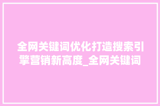 全网关键词优化打造搜索引擎营销新高度_全网关键词优化方法