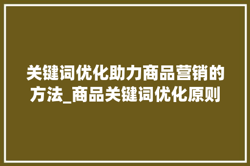 关键词优化助力商品营销的方法_商品关键词优化原则方法