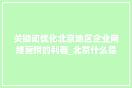 关键词优化北京地区企业网络营销的利器_北京什么是关键词优化