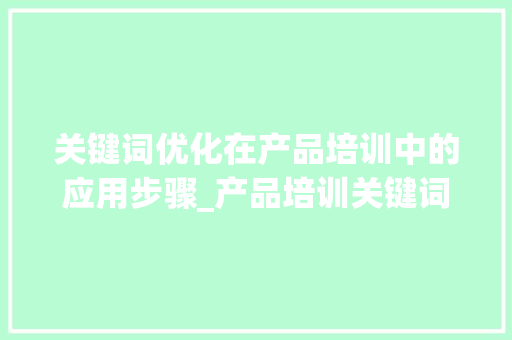 关键词优化在产品培训中的应用步骤_产品培训关键词优化方法