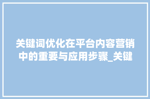关键词优化在平台内容营销中的重要与应用步骤_关键词优化的平台包括