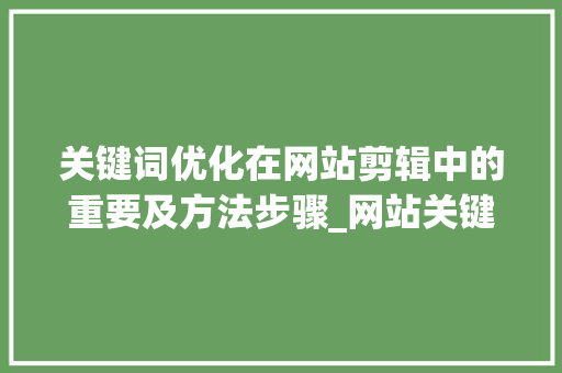 关键词优化在网站剪辑中的重要及方法步骤_网站关键词优化剪辑