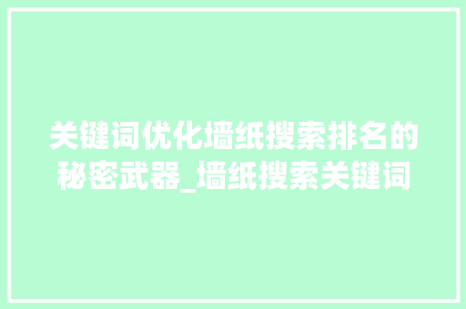 关键词优化墙纸搜索排名的秘密武器_墙纸搜索关键词优化排名