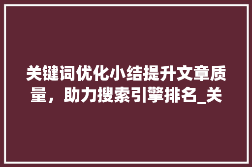 关键词优化小结提升文章质量，助力搜索引擎排名_关键词优化小结怎么写