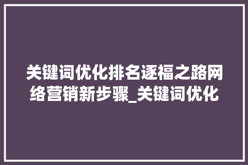 关键词优化排名逐福之路网络营销新步骤_关键词优化排名逐福